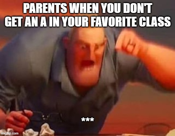 Mr incredible mad | PARENTS WHEN YOU DON'T GET AN A IN YOUR FAVORITE CLASS; *** | image tagged in mr incredible mad | made w/ Imgflip meme maker