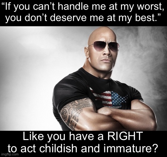 Marilyn Monroe sucks. | “If you can’t handle me at my worst,
you don’t deserve me at my best.”; Like you have a RIGHT to act childish and immature? | image tagged in dwayne johnson | made w/ Imgflip meme maker