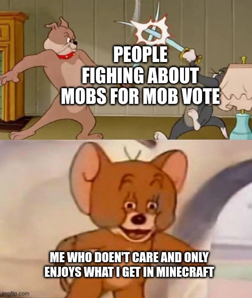 Tom and Jerry swordfight | PEOPLE FIGHING ABOUT MOBS FOR MOB VOTE; ME WHO DOEN'T CARE AND ONLY ENJOYS WHAT I GET IN MINECRAFT | image tagged in tom and jerry swordfight | made w/ Imgflip meme maker