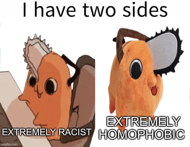 I have two sides | EXTREMELY HOMOPHOBIC; EXTREMELY RACIST | image tagged in i have two sides | made w/ Imgflip meme maker