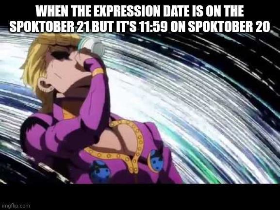 My watch is one minute off what should I do | WHEN THE EXPRESSION DATE IS ON THE SPOKTOBER 21 BUT IT'S 11:59 ON SPOKTOBER 20 | image tagged in jojo's bizarre adventure | made w/ Imgflip meme maker