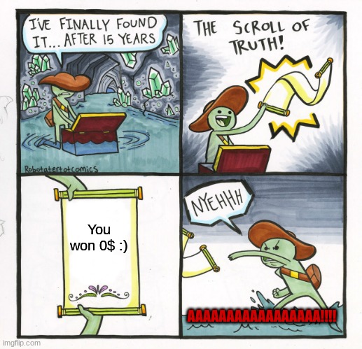 The Scroll Of Truth Meme | You won 0$ :); AAAAAAAAAAAAAAAAA!!!! | image tagged in memes,the scroll of truth | made w/ Imgflip meme maker