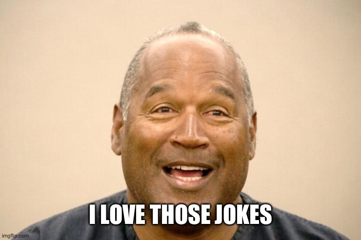 Happy OJ Simpson | I LOVE THOSE JOKES | image tagged in happy oj simpson | made w/ Imgflip meme maker