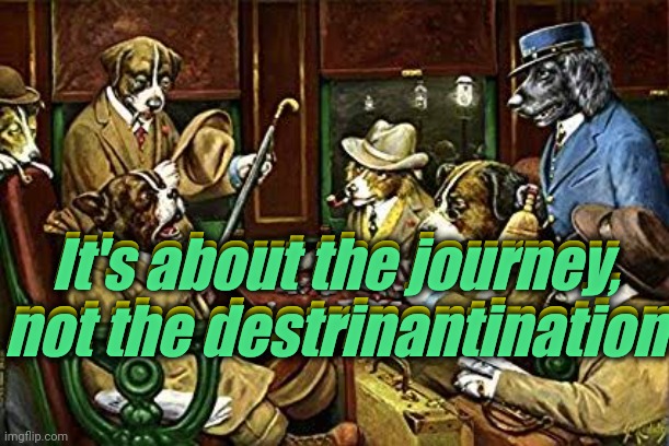 Dogs playing poker | It's about the journey,
not the destrinantination It's about the journey,
not the destrinantination | image tagged in dogs playing poker | made w/ Imgflip meme maker