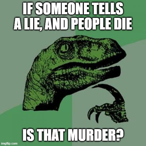 Is it? | IF SOMEONE TELLS A LIE, AND PEOPLE DIE; IS THAT MURDER? | image tagged in memes,philosoraptor,politics,lock him up,maga,morally bankrupt | made w/ Imgflip meme maker