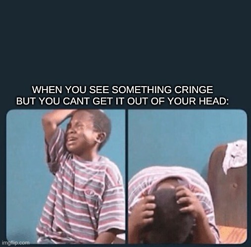 based on true events | WHEN YOU SEE SOMETHING CRINGE BUT YOU CANT GET IT OUT OF YOUR HEAD: | image tagged in black kid crying with knife | made w/ Imgflip meme maker