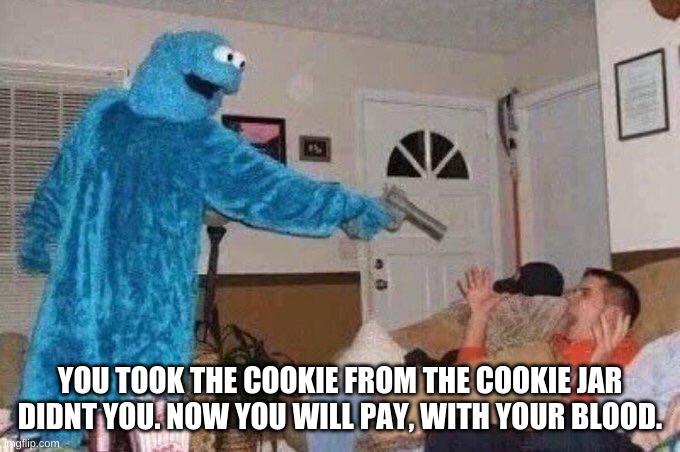 wasnt me, couldnt be | YOU TOOK THE COOKIE FROM THE COOKIE JAR DIDNT YOU. NOW YOU WILL PAY, WITH YOUR BLOOD. | image tagged in cursed cookie monster | made w/ Imgflip meme maker