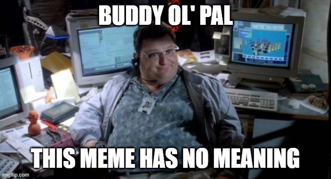 Buddy | BUDDY OL' PAL; THIS MEME HAS NO MEANING | image tagged in jurassic park,buddy ol pal | made w/ Imgflip meme maker