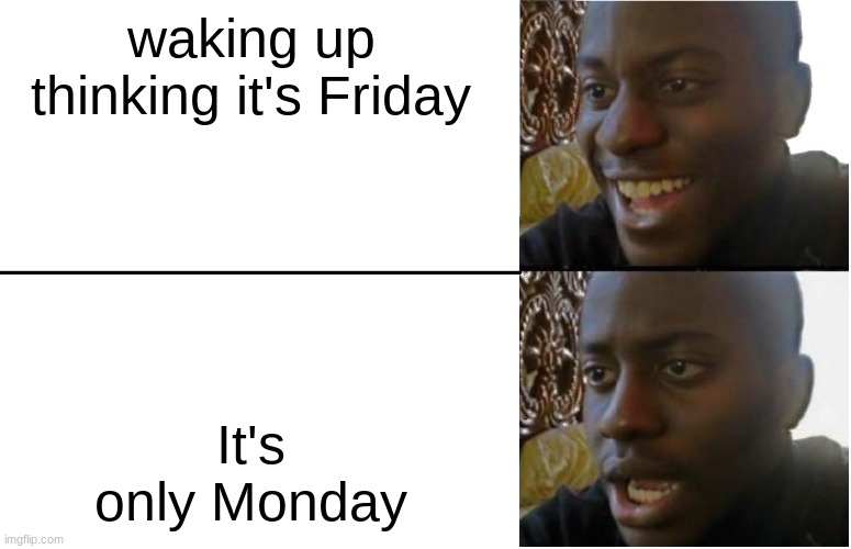 Inspired by my teachers meme the other day lol | waking up thinking it's Friday; It's only Monday | image tagged in disappointed black guy | made w/ Imgflip meme maker