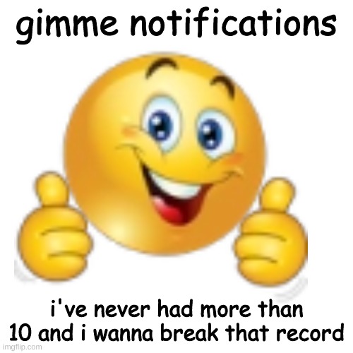 DO IT | gimme notifications; i've never had more than 10 and i wanna break that record | image tagged in hi | made w/ Imgflip meme maker