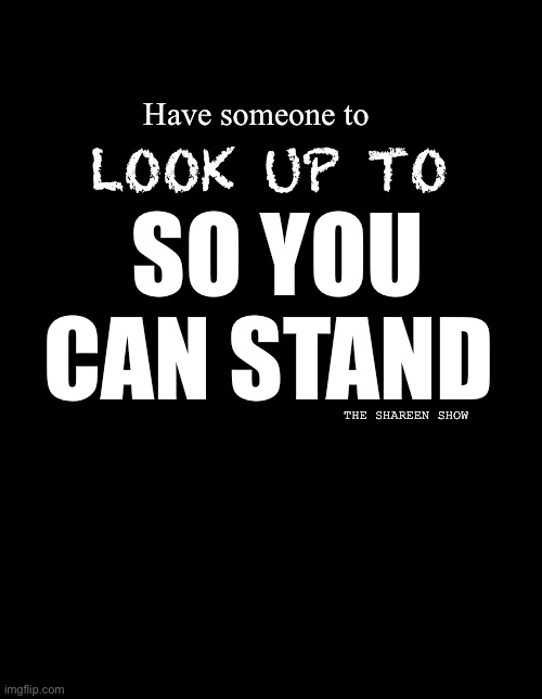 Stand | SO YOU CAN STAND; Have someone to; LOOK UP TO; THE SHAREEN SHOW | image tagged in look,stand,mental health,helpline,inspirational quote | made w/ Imgflip meme maker