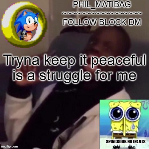 Phil_matibag announcement | Tryna keep it peaceful is a struggle for me | image tagged in phil_matibag announcement | made w/ Imgflip meme maker