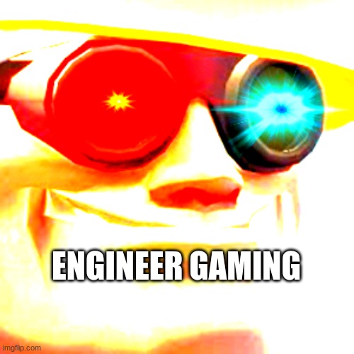 gaming | ENGINEER GAMING | image tagged in gaming,engineer gaming | made w/ Imgflip meme maker