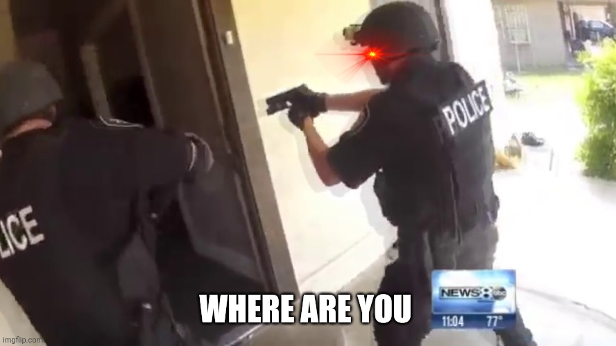 FBI OPEN UP | WHERE ARE YOU | image tagged in fbi open up | made w/ Imgflip meme maker