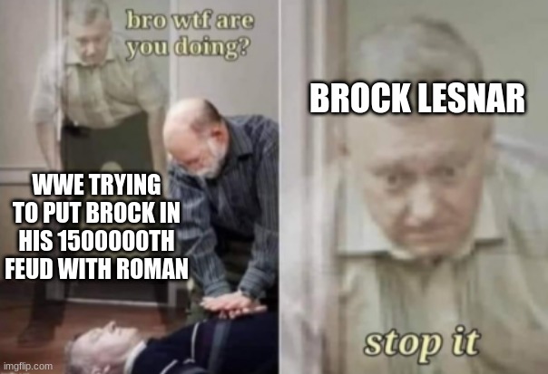 let me die | BROCK LESNAR; WWE TRYING TO PUT BROCK IN HIS 1500000TH FEUD WITH ROMAN | image tagged in let me die | made w/ Imgflip meme maker