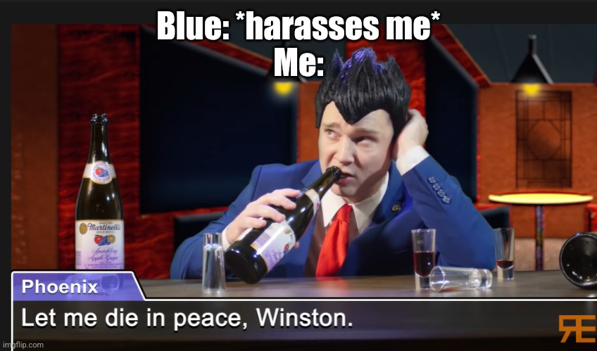 Let me die in peace, Winston | Blue: *harasses me*
Me: | image tagged in let me die in peace winston | made w/ Imgflip meme maker