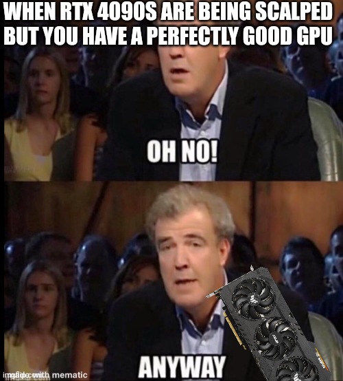 Scalpers will have to try a lot harder than they are to take over the market again | WHEN RTX 4090S ARE BEING SCALPED BUT YOU HAVE A PERFECTLY GOOD GPU | image tagged in oh no anyway | made w/ Imgflip meme maker