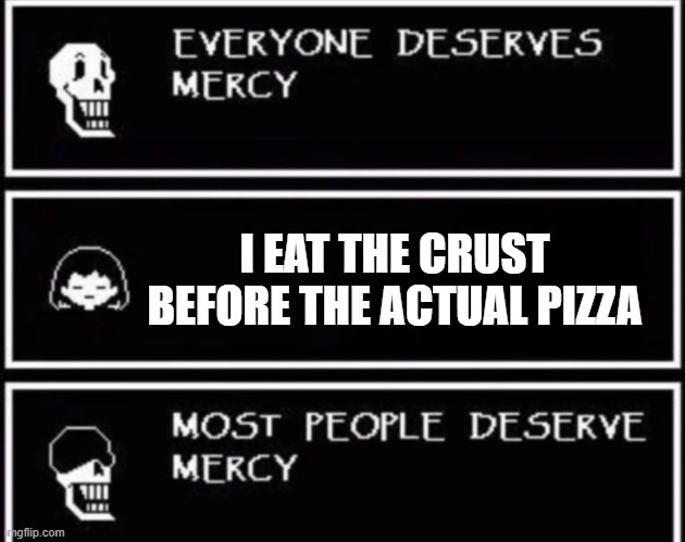P I Z Z A | I EAT THE CRUST BEFORE THE ACTUAL PIZZA | image tagged in everyone deserves mercy | made w/ Imgflip meme maker