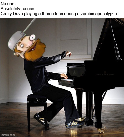Where else does the music come from? | No one:
Absolutely no one:
Crazy Dave playing a theme tune during a zombie apocalypse: | image tagged in pvz,plants vs zombies,crazy dave | made w/ Imgflip meme maker