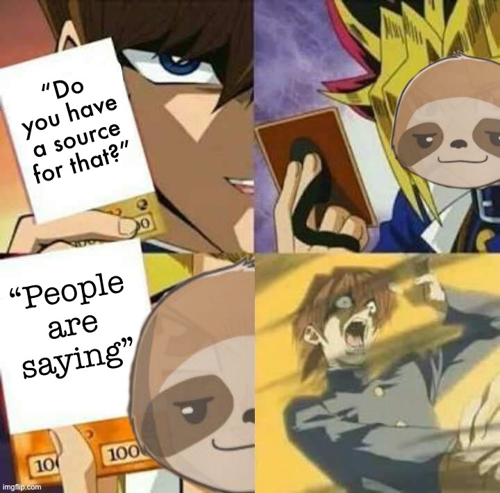 Crush your opponents in political debates with this one weird trick. | “Do you have a source for that?”; “People are saying” | image tagged in sloth yu-gi-oh,do you have a source for that,people are saying,people,are,saying | made w/ Imgflip meme maker