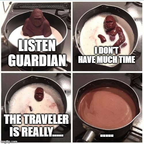 Out of time | I DON'T HAVE MUCH TIME; LISTEN GUARDIAN; ..... THE TRAVELER IS REALLY..... | image tagged in destiny 2 | made w/ Imgflip meme maker