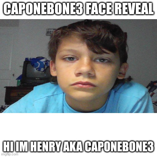 im also 11 | CAPONEBONE3 FACE REVEAL; HI IM HENRY AKA CAPONEBONE3 | image tagged in don't use this image | made w/ Imgflip meme maker