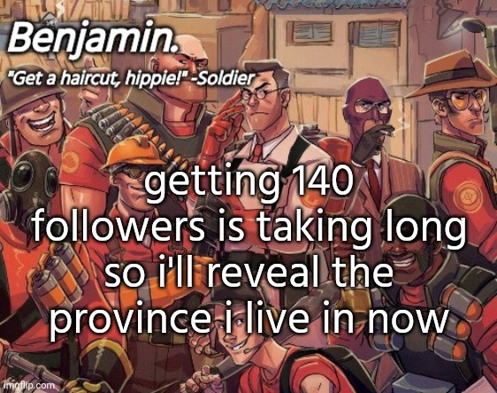 tf2 temp | getting 140 followers is taking long so i'll reveal the province i live in now | image tagged in tf2 temp | made w/ Imgflip meme maker