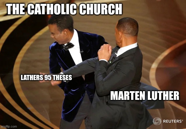 Will Smith punching Chris Rock | THE CATHOLIC CHURCH; LATHERS 95 THESES; MARTEN LUTHER | image tagged in will smith punching chris rock | made w/ Imgflip meme maker