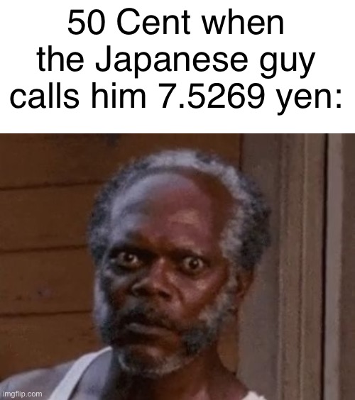 Meme | 50 Cent when the Japanese guy calls him 7.5269 yen: | image tagged in samuel l jackson - stare,dank memes,memes | made w/ Imgflip meme maker