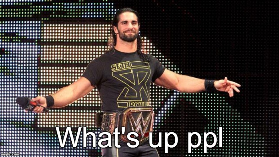 Seth Rollins | What's up ppl | image tagged in seth rollins | made w/ Imgflip meme maker