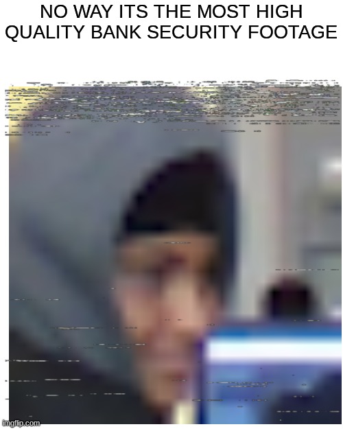 bank footage be like | NO WAY ITS THE MOST HIGH QUALITY BANK SECURITY FOOTAGE | image tagged in memes,blank transparent square | made w/ Imgflip meme maker