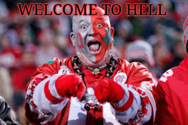 OSU ohio state fan | WELCOME TO HELL | image tagged in osu ohio state fan | made w/ Imgflip meme maker