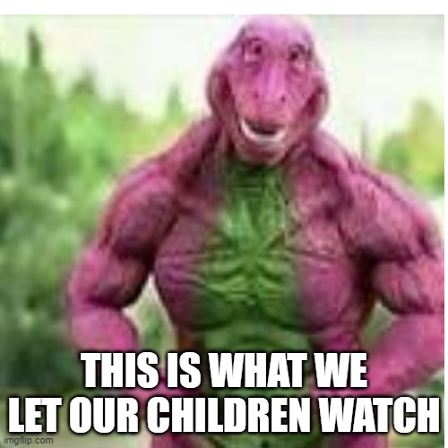 Never be seen real again | THIS IS WHAT WE LET OUR CHILDREN WATCH | image tagged in fun,unknown,random | made w/ Imgflip meme maker