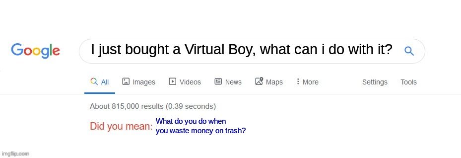 Did you mean? | I just bought a Virtual Boy, what can i do with it? What do you do when you waste money on trash? | image tagged in did you mean | made w/ Imgflip meme maker