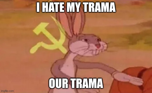 Bugs bunny communist | I HATE MY TRAMA; OUR TRAMA | image tagged in bugs bunny communist | made w/ Imgflip meme maker