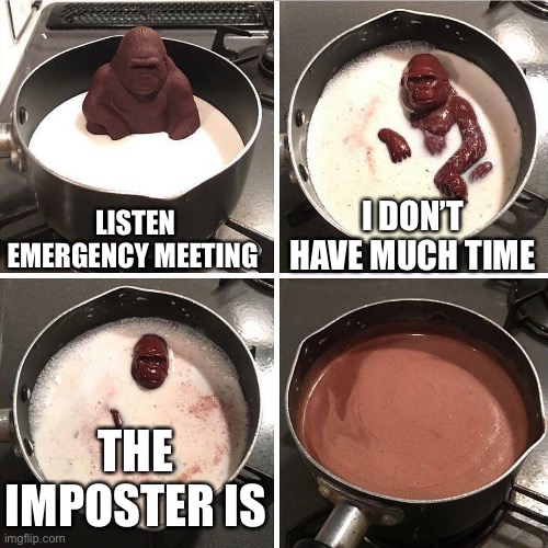 Great I thought it was the gorilla | LISTEN EMERGENCY MEETING; I DON’T HAVE MUCH TIME; THE IMPOSTER IS | image tagged in chocolate gorilla,amogus | made w/ Imgflip meme maker