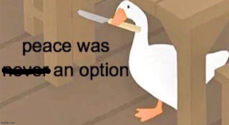 Untitled Goose Peace Was Never an Option | image tagged in untitled goose peace was never an option | made w/ Imgflip meme maker