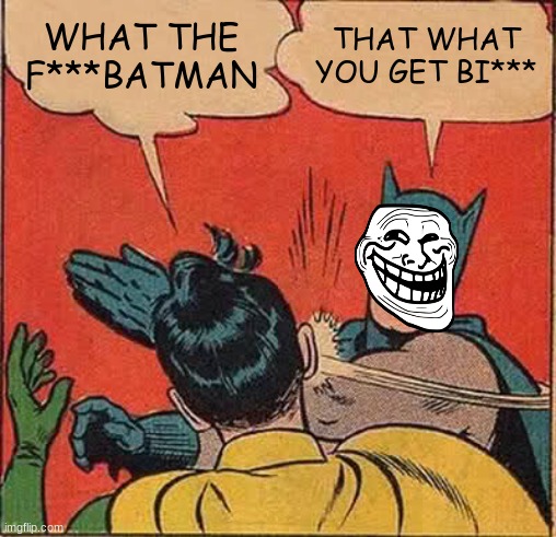 Batman Slapping Robin | WHAT THE F***BATMAN; THAT WHAT YOU GET BI*** | image tagged in memes,batman slapping robin | made w/ Imgflip meme maker