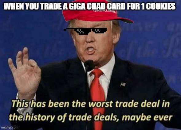Trump worst trade deal | WHEN YOU TRADE A GIGA CHAD CARD FOR 1 COOKIES | image tagged in trump worst trade deal,donald trump | made w/ Imgflip meme maker
