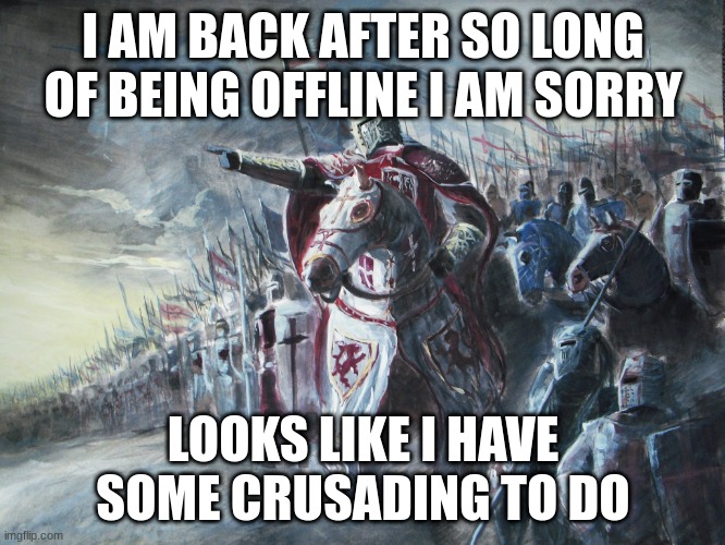 Hello | I AM BACK AFTER SO LONG OF BEING OFFLINE I AM SORRY; LOOKS LIKE I HAVE SOME CRUSADING TO DO | image tagged in crusader,ight im back | made w/ Imgflip meme maker