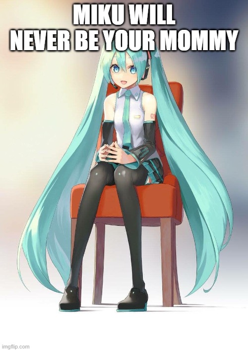 Therapist Miku | MIKU WILL NEVER BE YOUR MOMMY | image tagged in therapist miku | made w/ Imgflip meme maker