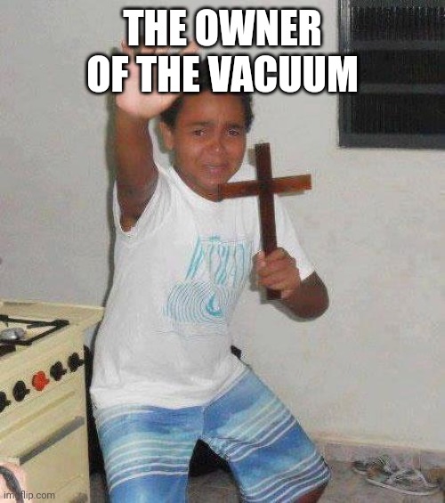 kid with cross | THE OWNER OF THE VACUUM | image tagged in kid with cross | made w/ Imgflip meme maker