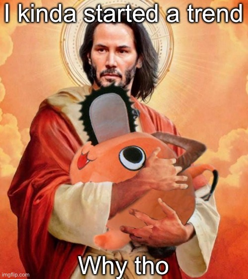 Jesus holding pochita | I kinda started a trend; Why tho | image tagged in jesus holding pochita | made w/ Imgflip meme maker