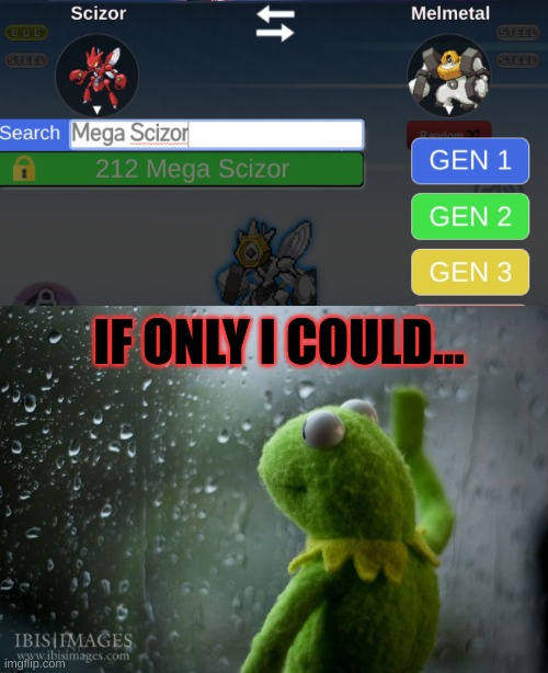 I WANT MEGA MELMEZOR | IF ONLY I COULD... | image tagged in kermit window | made w/ Imgflip meme maker