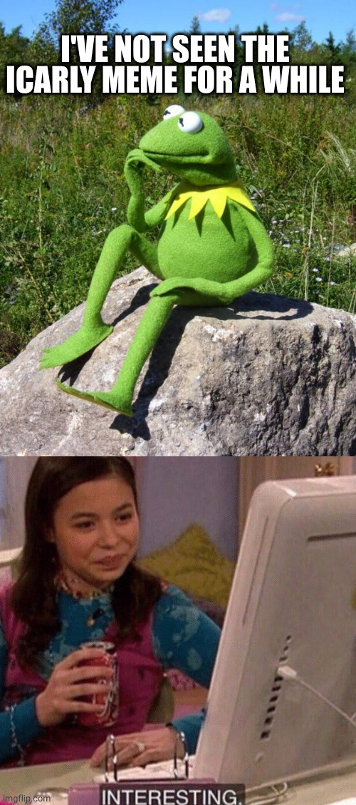 Memes I've been missing | I'VE NOT SEEN THE ICARLY MEME FOR A WHILE | image tagged in kermit-thinking | made w/ Imgflip meme maker