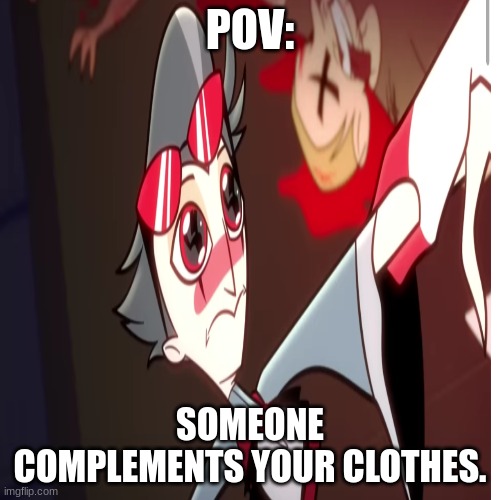 so true | POV:; SOMEONE COMPLEMENTS YOUR CLOTHES. | image tagged in fun | made w/ Imgflip meme maker
