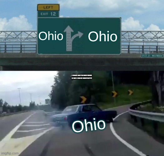 unfunny dementia meme | Ohio; Ohio; I FORGOT HOW THE MEME WORKS IS THAT A SIGN OF DEMENTIA???? Ohio | image tagged in memes,left exit 12 off ramp | made w/ Imgflip meme maker