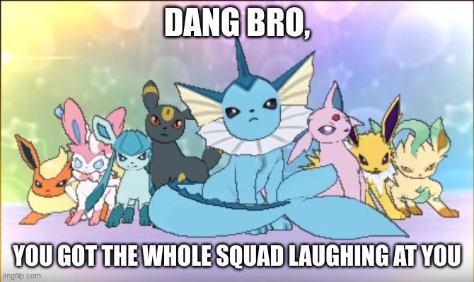 pokemon | DANG BRO, YOU GOT THE WHOLE SQUAD LAUGHING AT YOU | image tagged in pokemon sun moon eevee squad,damnnnn you got roasted | made w/ Imgflip meme maker