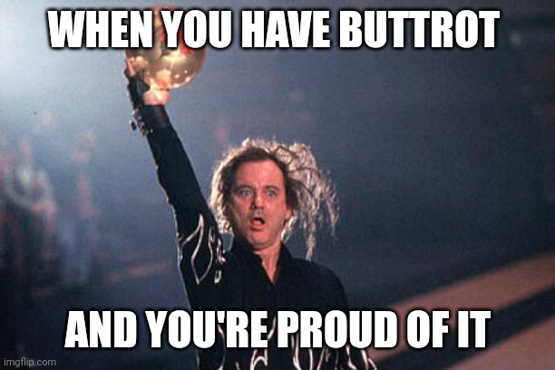 Proud of Buttrot |  WHEN YOU HAVE BUTTROT; AND YOU'RE PROUD OF IT | image tagged in bill murray kingpin ball pose | made w/ Imgflip meme maker