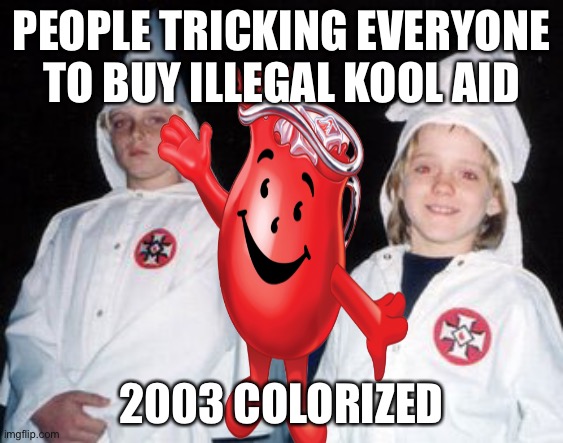Kool Kid Klan | PEOPLE TRICKING EVERYONE TO BUY ILLEGAL KOOL AID; 2003 COLORIZED | image tagged in memes,kool kid klan,kool aid | made w/ Imgflip meme maker